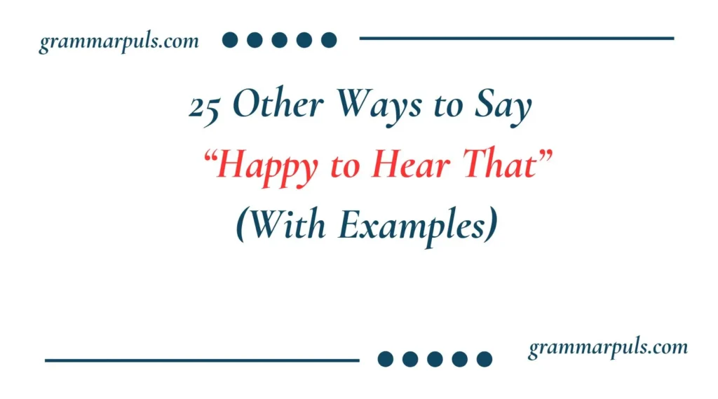 Other Ways to Say “Happy to Hear That”