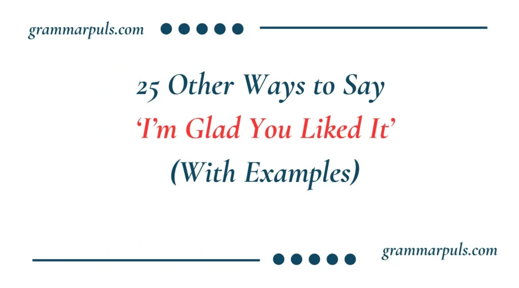 Other Ways to Say I’m Glad You Liked It