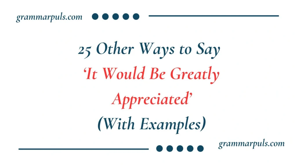 Other Ways to Say It Would Be Greatly Appreciated